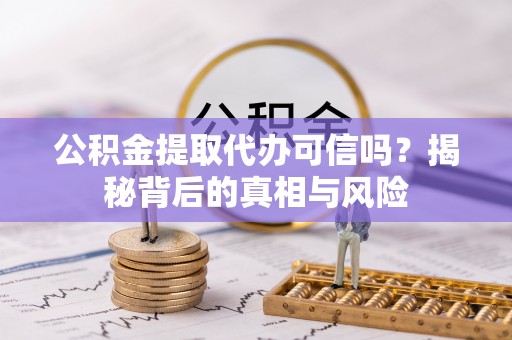 精准公积金提取代办可信吗？揭秘背后的真相与风险