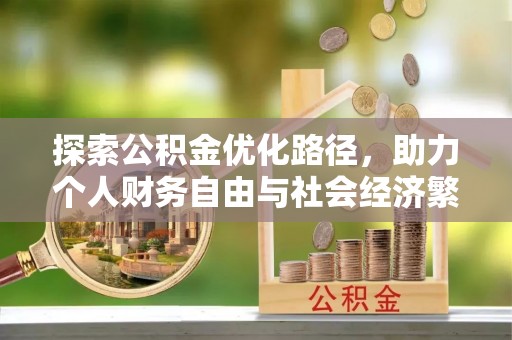 精准探索公积金优化路径，助力个人财务自由与社会经济繁荣