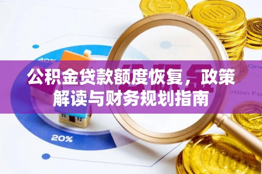 精准公积金贷款额度恢复，政策解读与财务规划指南