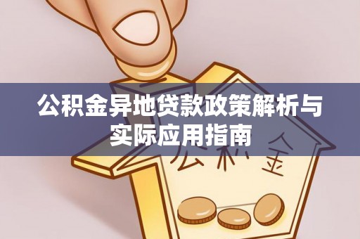 精准公积金异地贷款政策解析与实际应用指南