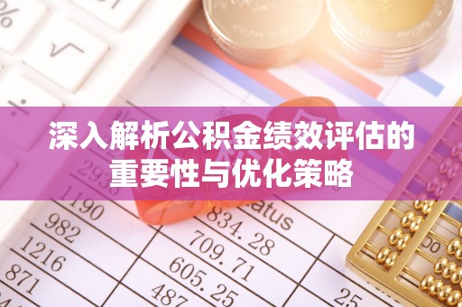 精准深入解析公积金绩效评估的重要性与优化策略