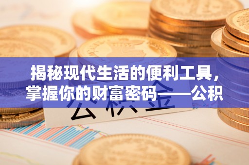 精准揭秘现代生活的便利工具，掌握你的财富密码——公积金查询方式