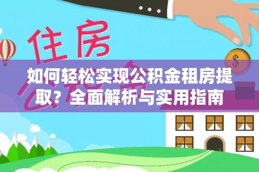 精准如何轻松实现公积金租房提取？全面解析与实用指南