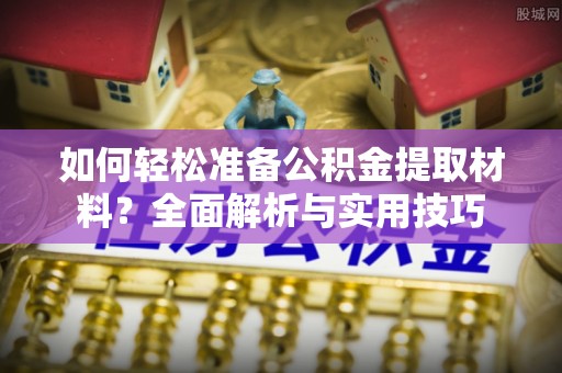 精准如何轻松准备公积金提取材料？全面解析与实用技巧