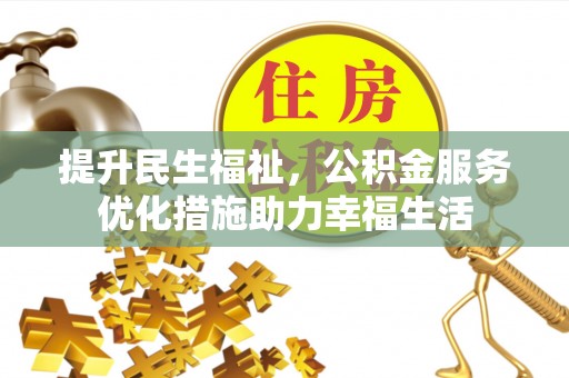 精准提升民生福祉，公积金服务优化措施助力幸福生活