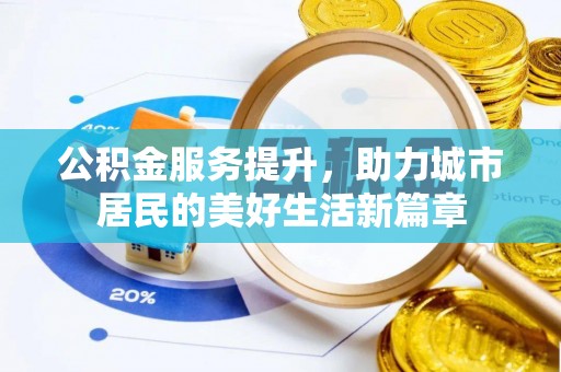 精准公积金服务提升，助力城市居民的美好生活新篇章