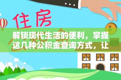 精准解锁现代生活的便利，掌握这几种公积金查询方式，让理财更轻松
