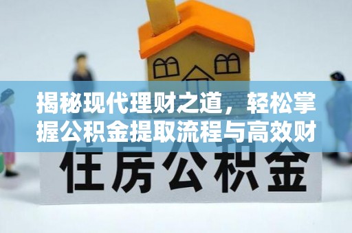 精准揭秘现代理财之道，轻松掌握公积金提取流程与高效财务规划