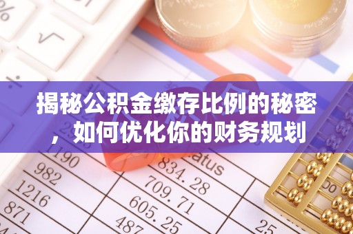 精准揭秘公积金缴存比例的秘密，如何优化你的财务规划