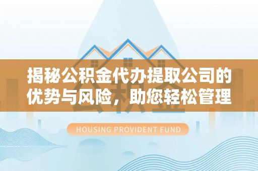 精准揭秘公积金代办提取公司的优势与风险，助您轻松管理财务