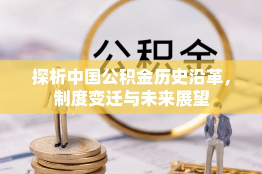 精准探析中国公积金历史沿革，制度变迁与未来展望