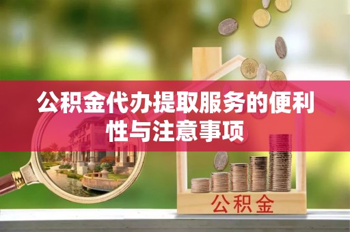 精准公积金代办提取服务的便利性与注意事项