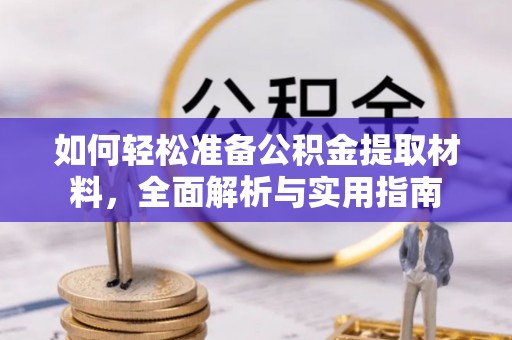 精准如何轻松准备公积金提取材料，全面解析与实用指南