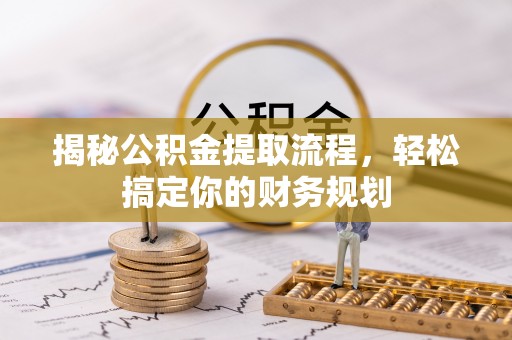 精准揭秘公积金提取流程，轻松搞定你的财务规划