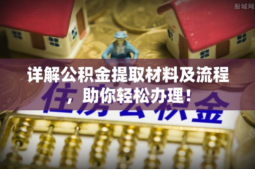 精准详解公积金提取材料及流程，助你轻松办理！