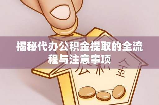 精准揭秘代办公积金提取的全流程与注意事项
