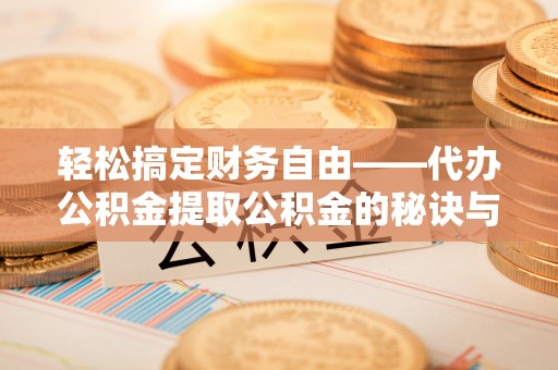 精准轻松搞定财务自由——代办公积金提取公积金的秘诀与技巧