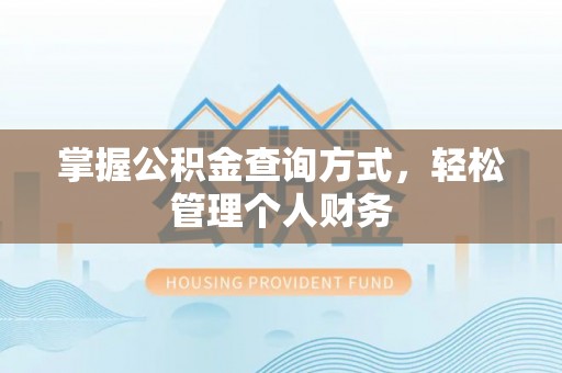 精准掌握公积金查询方式，轻松管理个人财务