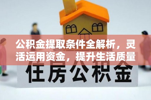 精准公积金提取条件全解析，灵活运用资金，提升生活质量