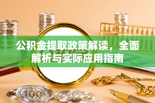 精准公积金提取政策解读，全面解析与实际应用指南