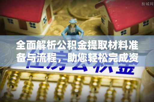 精准全面解析公积金提取材料准备与流程，助您轻松完成资金提取