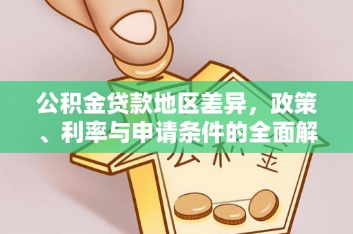 精准公积金贷款地区差异，政策、利率与申请条件的全面解析