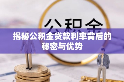 精准揭秘公积金贷款利率背后的秘密与优势