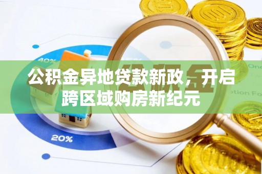 精准公积金异地贷款新政，开启跨区域购房新纪元