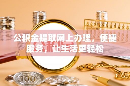 精准公积金提取网上办理，便捷服务，让生活更轻松
