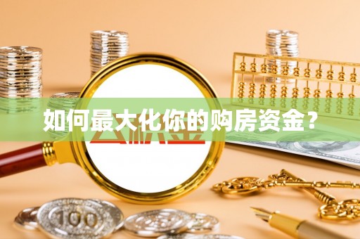 精准如何最大化你的购房资金？