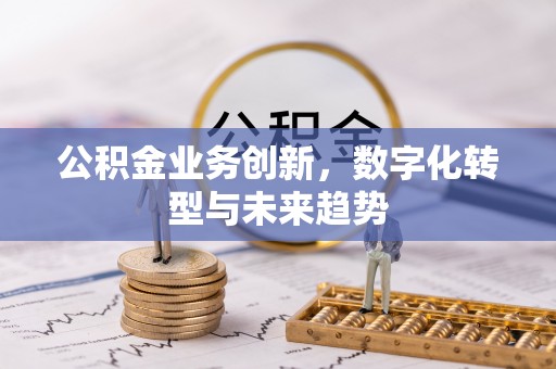 精准公积金业务创新，数字化转型与未来趋势
