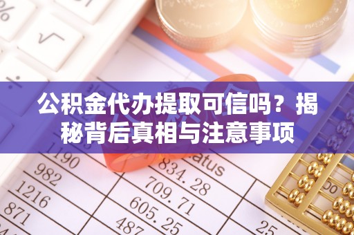 精准公积金代办提取可信吗？揭秘背后真相与注意事项