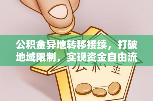 精准公积金异地转移接续，打破地域限制，实现资金自由流动