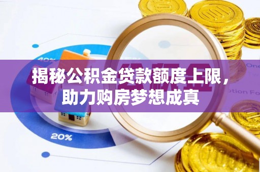 精准揭秘公积金贷款额度上限，助力购房梦想成真