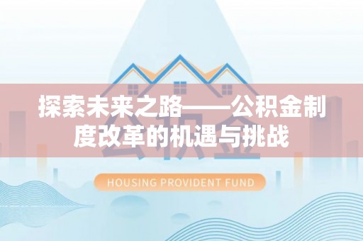 精准探索未来之路——公积金制度改革的机遇与挑战