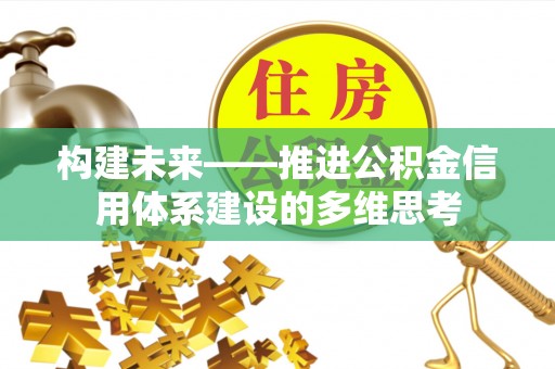 精准构建未来——推进公积金信用体系建设的多维思考