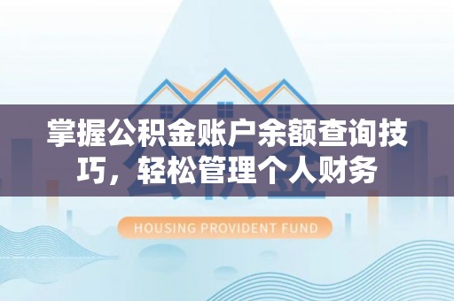 精准掌握公积金账户余额查询技巧，轻松管理个人财务