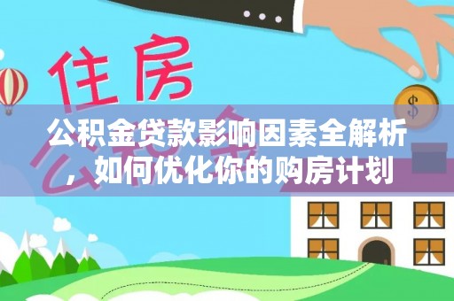 精准公积金贷款影响因素全解析，如何优化你的购房计划