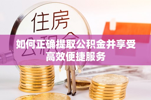 精准如何正确提取公积金并享受高效便捷服务