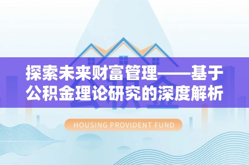 精准探索未来财富管理——基于公积金理论研究的深度解析