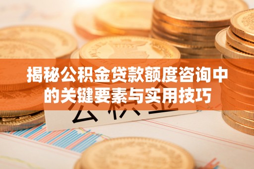 精准揭秘公积金贷款额度咨询中的关键要素与实用技巧