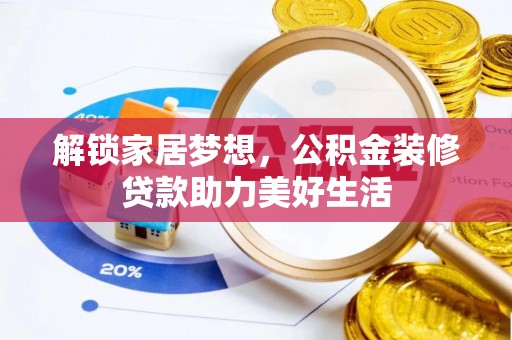 精准解锁家居梦想，公积金装修贷款助力美好生活