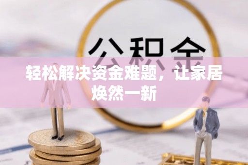 精准轻松解决资金难题，让家居焕然一新