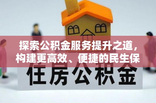精准探索公积金服务提升之道，构建更高效、便捷的民生保障体系
