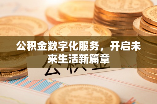 精准公积金数字化服务，开启未来生活新篇章