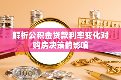 精准解析公积金贷款利率变化对购房决策的影响