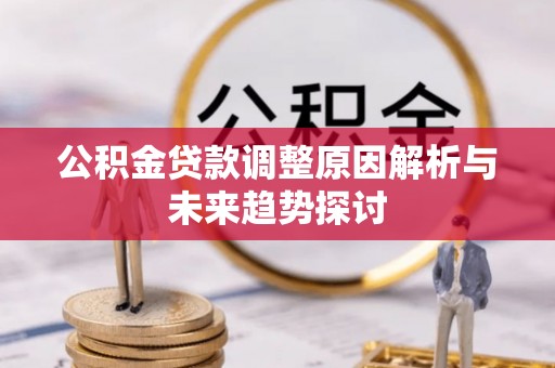 精准公积金贷款调整原因解析与未来趋势探讨