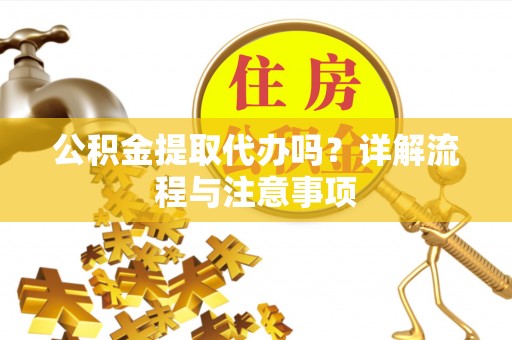 精准公积金提取代办吗？详解流程与注意事项