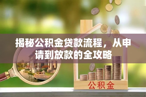精准揭秘公积金贷款流程，从申请到放款的全攻略