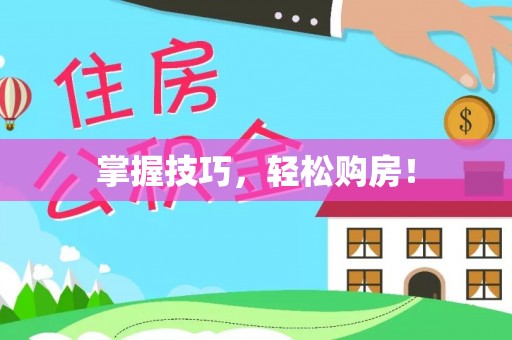 精准掌握技巧，轻松购房！